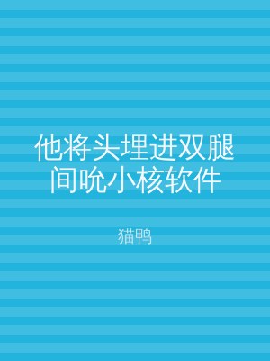 他将头埋进双腿间吮小核软件