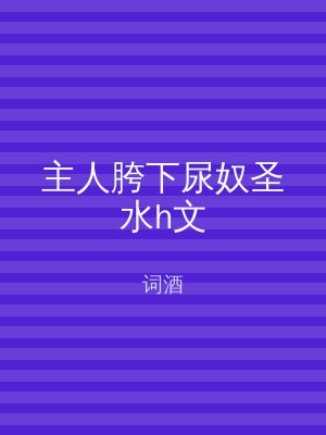 主人胯下尿奴圣水h文