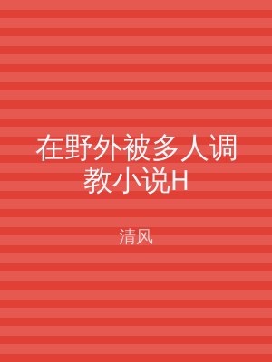 在野外被多人调教小说H
