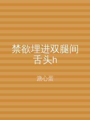 禁欲埋进双腿间舌头h
