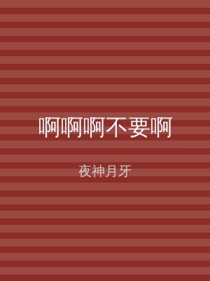 啊啊啊不要啊