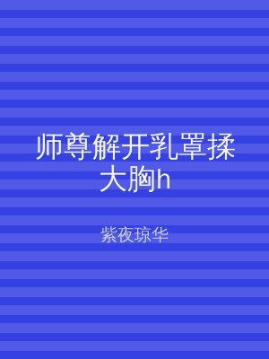 师尊解开乳罩揉大胸h
