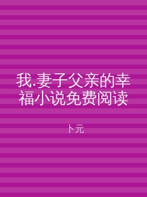 我.妻子父亲的幸福小说免费阅读