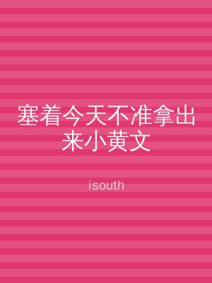 塞着今天不准拿出来小黄文