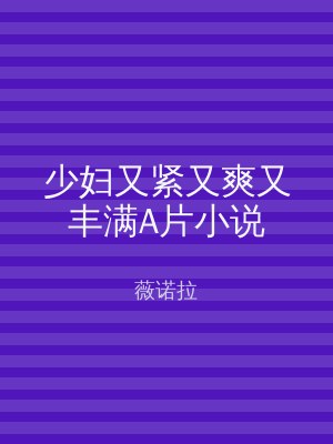 少妇又紧又爽又丰满A片小说