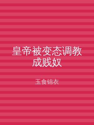 皇帝被变态调教成贱奴