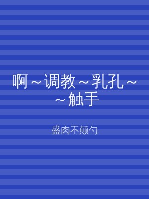 啊～调教～乳孔～～触手