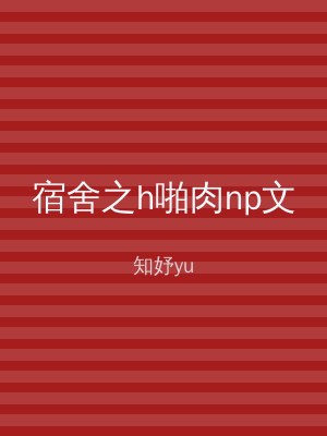 宿舍之h啪肉np文