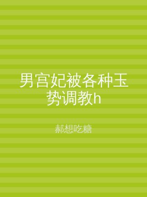 男宫妃被各种玉势调教h