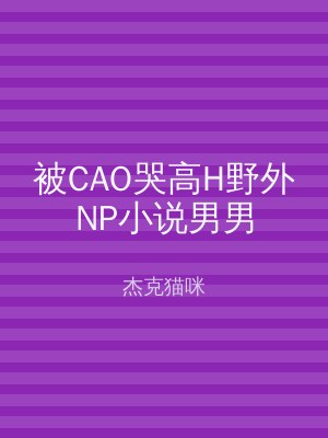 被CAO哭高H野外NP小说男男