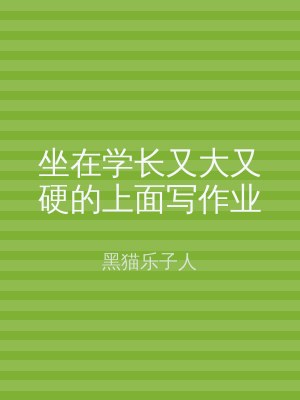 坐在学长又大又硬的上面写作业
