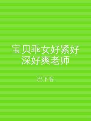 宝贝乖女好紧好深好爽老师