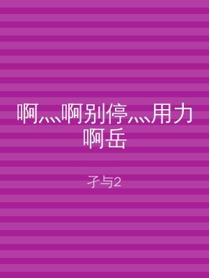 啊灬啊别停灬用力啊岳