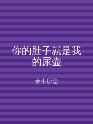 你的肚子就是我的尿壶