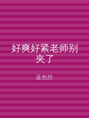 好爽好紧老师别夹了