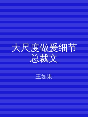 大尺度做爰细节总裁文