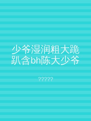 少爷湿润粗大跪趴含bh陈大少爷