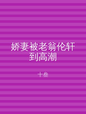 娇妻被老翁伦轩到高潮