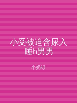 小受被迫含尿入睡h男男