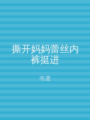 撕开妈妈蕾丝内裤挺进