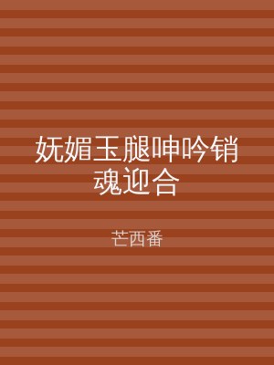 妩媚玉腿呻吟销魂迎合