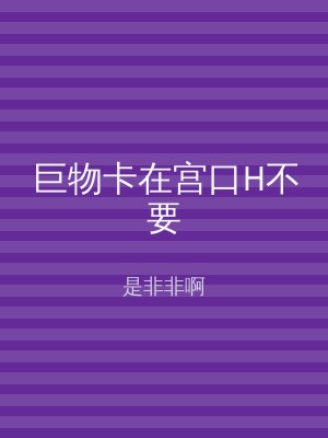 巨物卡在宫口H不要