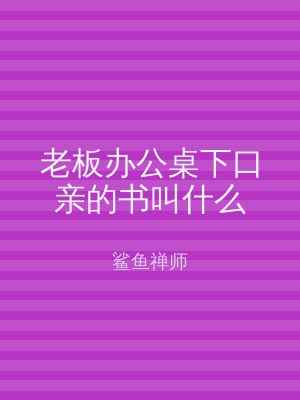 老板办公桌下口亲的书叫什么