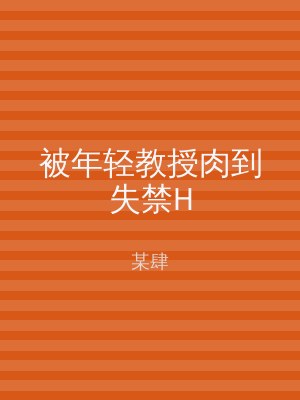 被年轻教授肉到失禁H