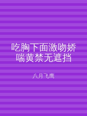吃胸下面激吻娇喘黄禁无遮挡