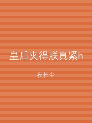 皇后夹得朕真紧h