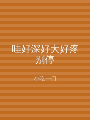 哇好深好大好疼别停