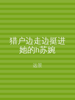 猎户边走边挺进她的h苏婉