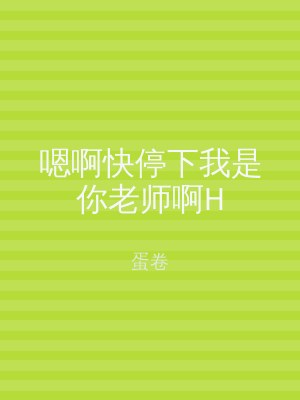 嗯啊快停下我是你老师啊H