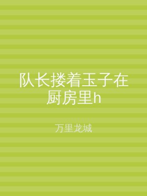 队长搂着玉子在厨房里h