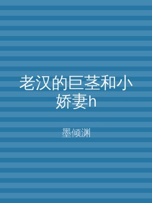 老汉的巨茎和小娇妻h