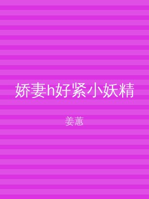 娇妻h好紧小妖精