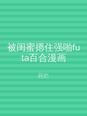 被闺蜜摁住强啪futa百合漫画