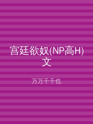 宫廷欲奴(NP高H)文