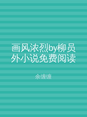 画风浓烈by柳员外小说免费阅读