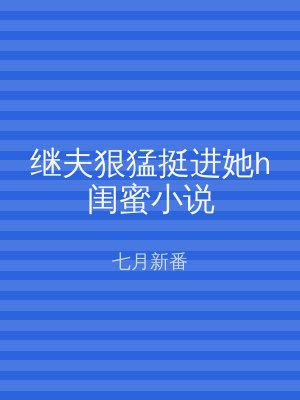 继夫狠猛挺进她h闺蜜小说