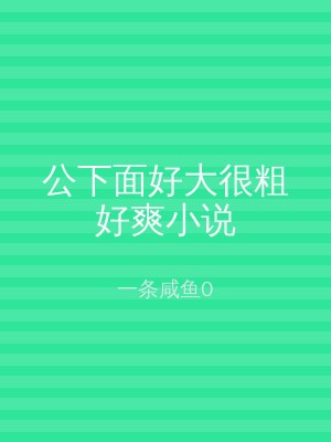 公下面好大很粗好爽小说