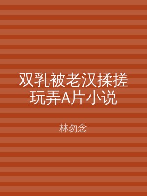 双乳被老汉揉搓玩弄A片小说