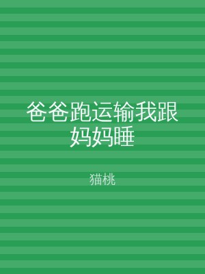 爸爸跑运输我跟妈妈睡
