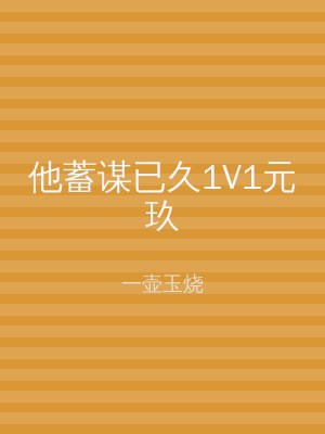 他蓄谋已久1V1元玖