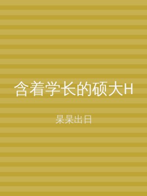 含着学长的硕大H