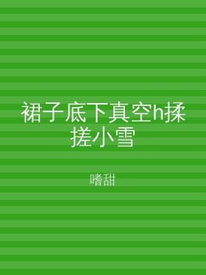 裙子底下真空h揉搓小雪