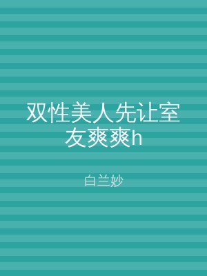 双性美人先让室友爽爽h
