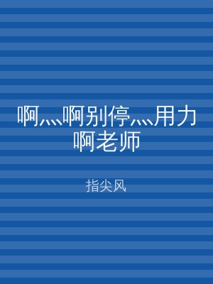 啊灬啊别停灬用力啊老师