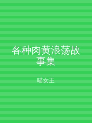 各种肉黄浪荡故事集
