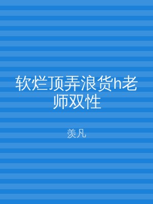 软烂顶弄浪货h老师双性